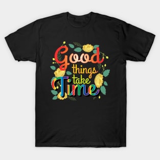 Good Things Take Time. Inspirational T-Shirt